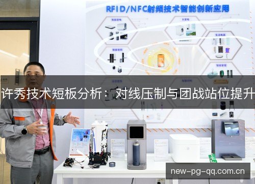 许秀技术短板分析:对线压制与团战站位提升 许秀技术短板分析:对线压制与团战站位提升