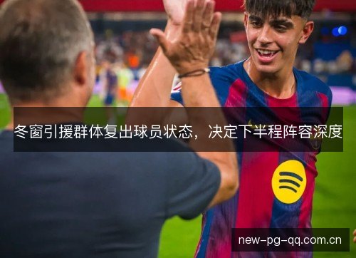 冬窗引援群体复出球员状态，决定下半程阵容深度