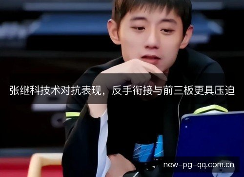 张继科技术对抗表现，反手衔接与前三板更具压迫
