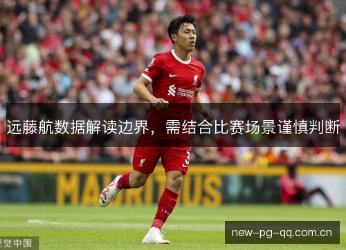 远藤航数据解读边界,需结合比赛场景谨慎判断 远藤航数据解读边界,需结合比赛场景谨慎判断