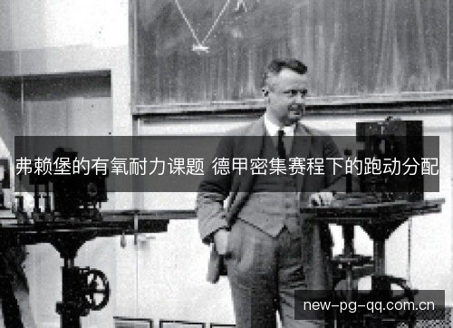 弗赖堡的有氧耐力课题 德甲密集赛程下的跑动分配 弗赖堡的有氧耐力课题 德甲密集赛程下的跑动分配